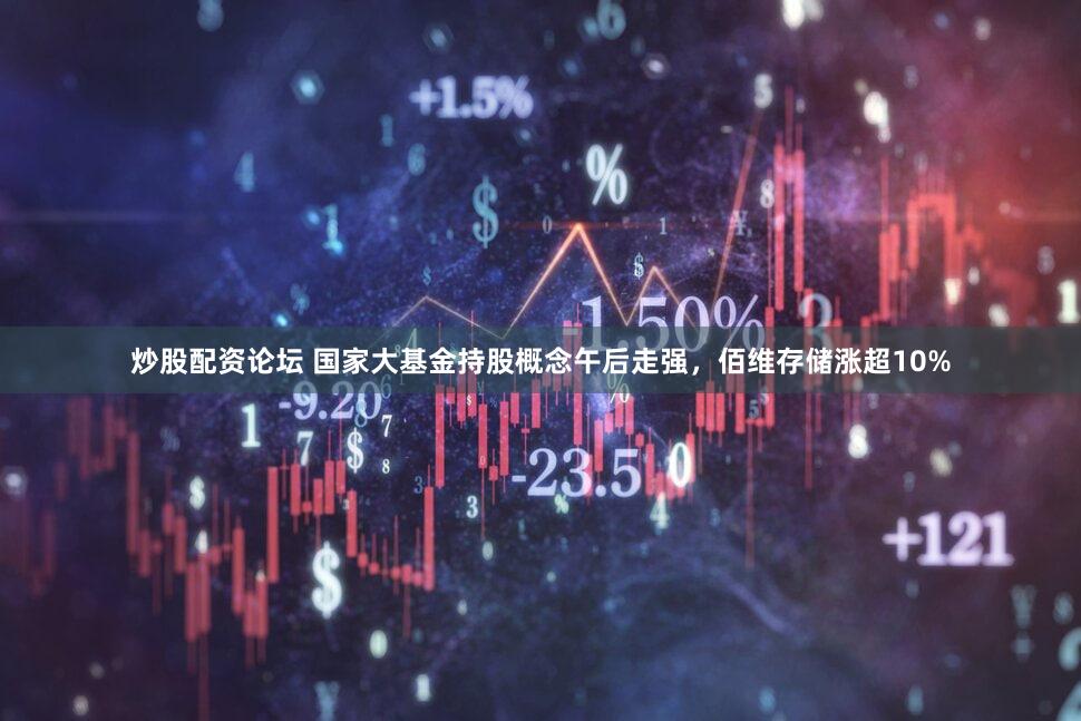 炒股配资论坛 国家大基金持股概念午后走强，佰维存储涨超10%