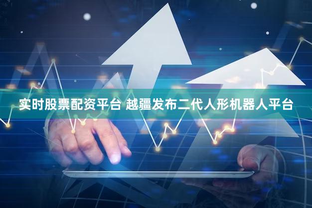 实时股票配资平台 越疆发布二代人形机器人平台