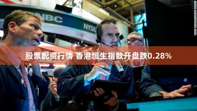 股票配资行情 香港恒生指数开盘跌0.28%