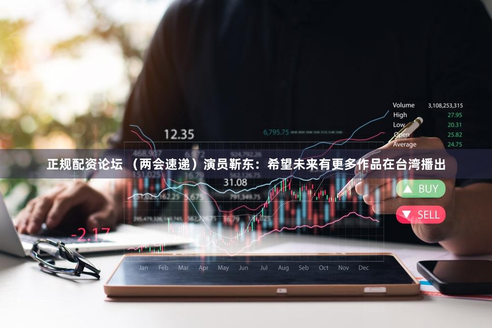 正规配资论坛 （两会速递）演员靳东：希望未来有更多作品在台湾播出