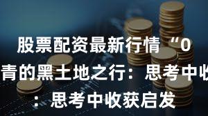 股票配资最新行情 “00后”台青的黑土地之行：思考中收获启发