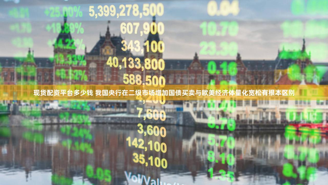 现货配资平台多少钱 我国央行在二级市场增加国债买卖与欧美经济体量化宽松有根本区别