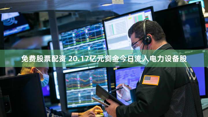 免费股票配资 20.17亿元资金今日流入电力设备股