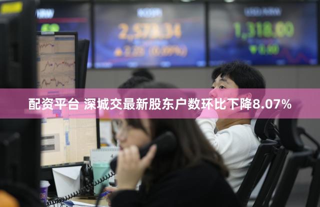 配资平台 深城交最新股东户数环比下降8.07%