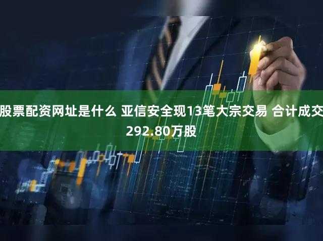 股票配资网址是什么 亚信安全现13笔大宗交易 合计成交292.80万股