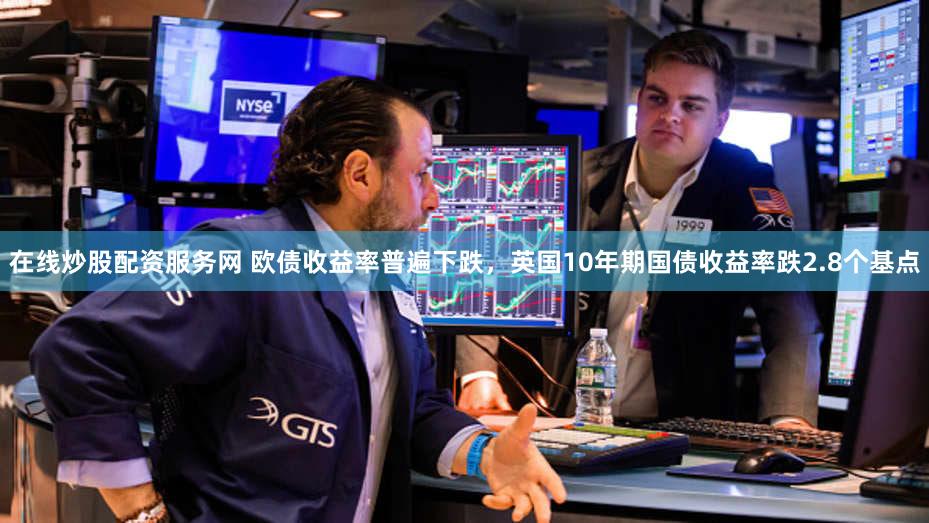 在线炒股配资服务网 欧债收益率普遍下跌，英国10年期国债收益率跌2.8个基点