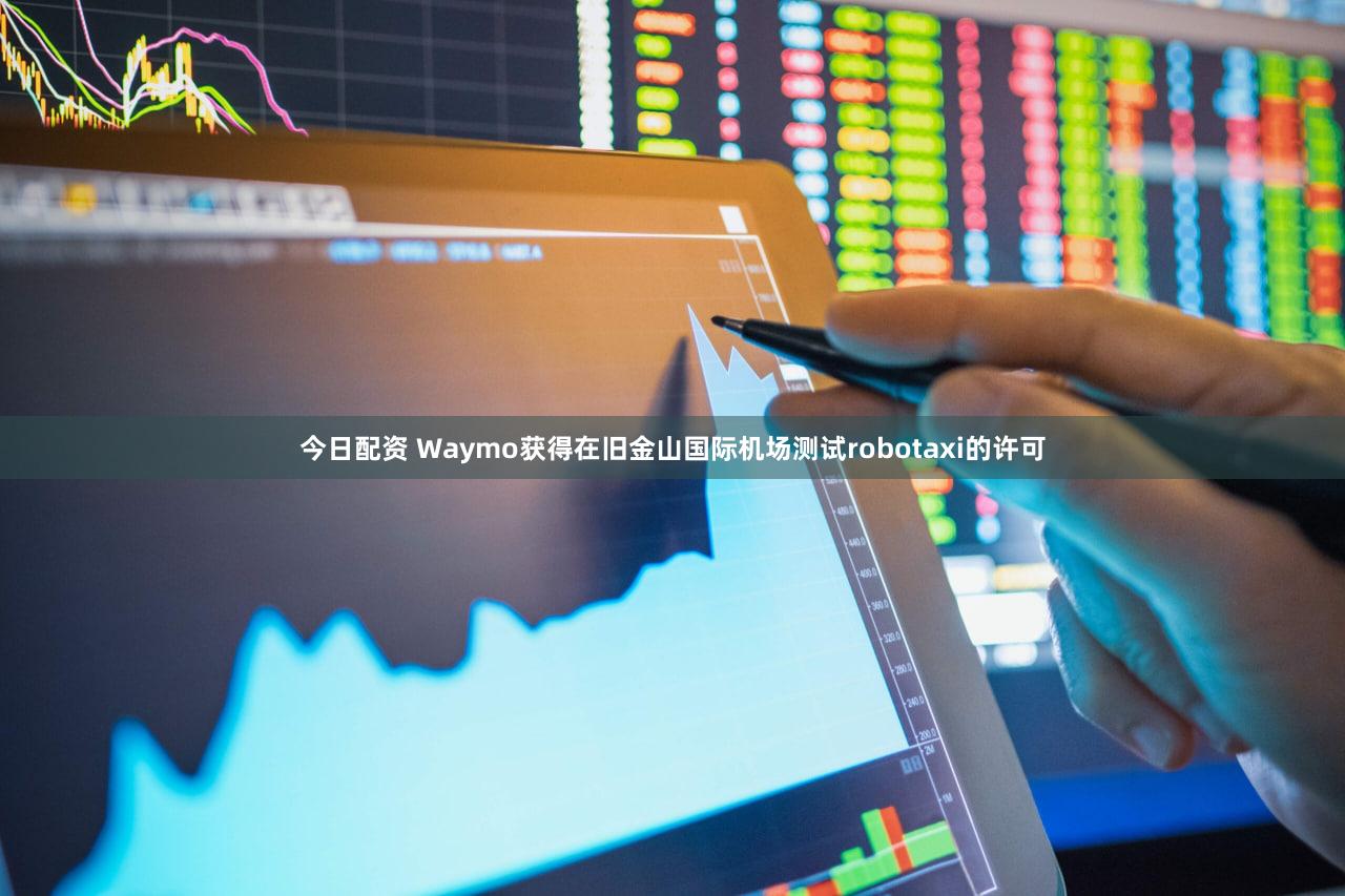 今日配资 Waymo获得在旧金山国际机场测试robotaxi的许可