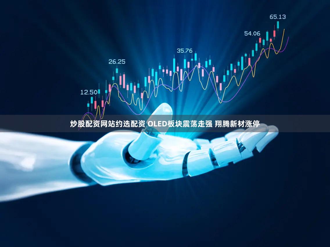 炒股配资网站约选配资 OLED板块震荡走强 翔腾新材涨停
