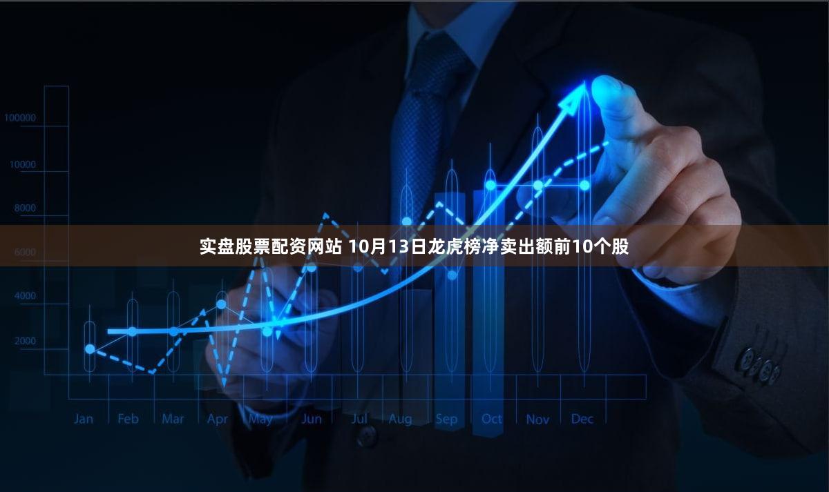 实盘股票配资网站 10月13日龙虎榜净卖出额前10个股
