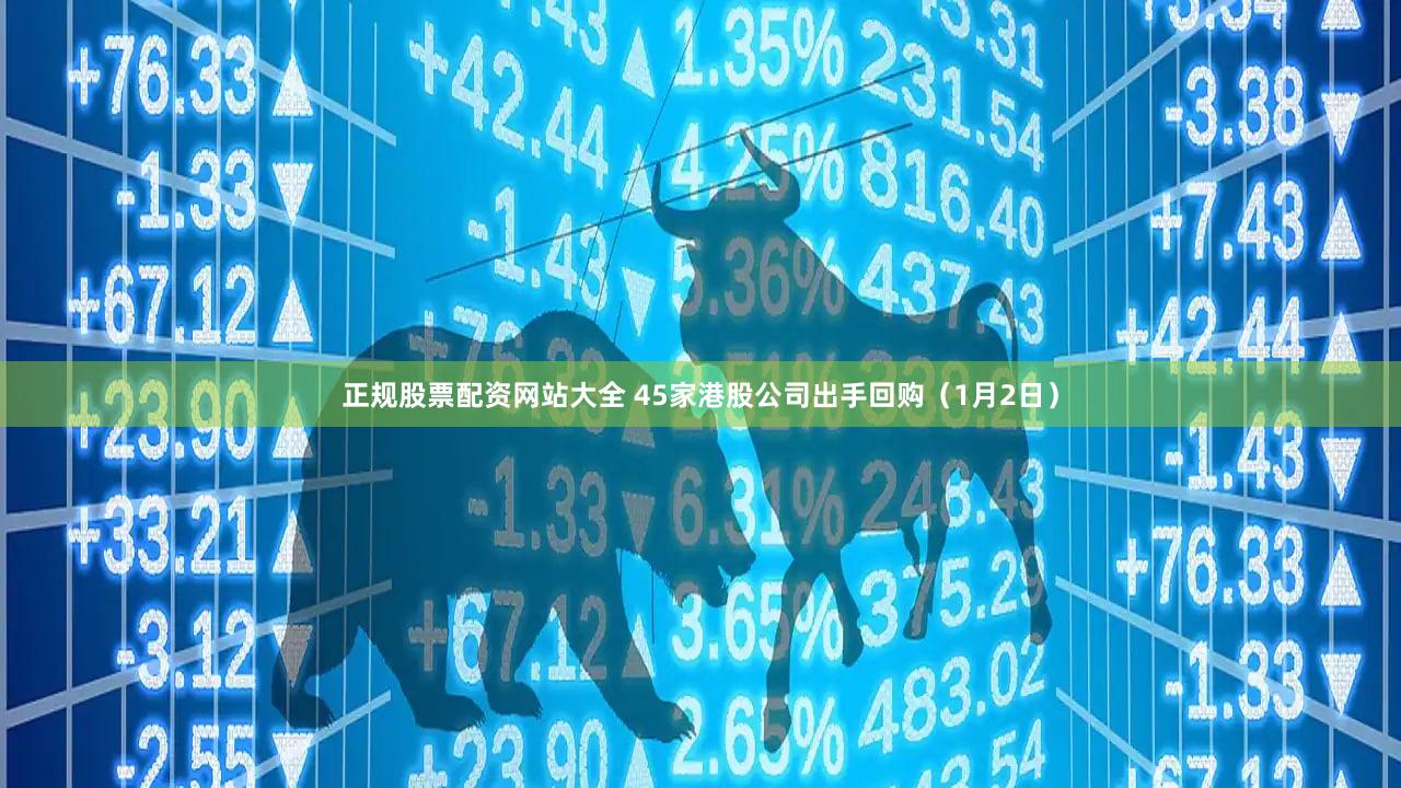 正规股票配资网站大全 45家港股公司出手回购(1月2日)