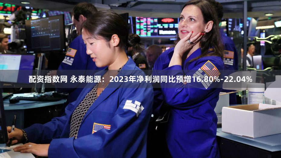 配资指数网 永泰能源：2023年净利润同比预增16.80%-22.04%