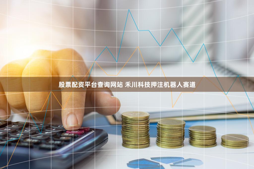 股票配资平台查询网站 禾川科技押注机器人赛道