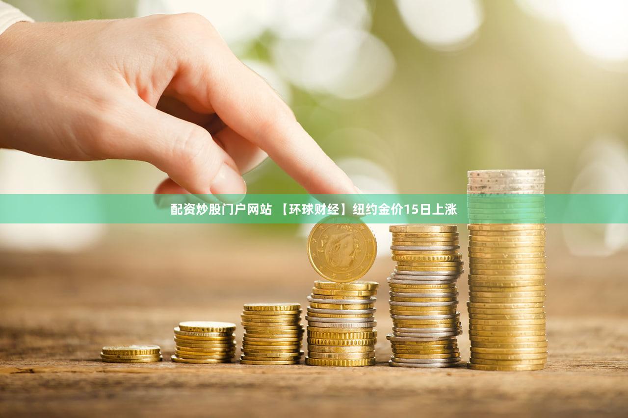 配资炒股门户网站 【环球财经】纽约金价15日上涨