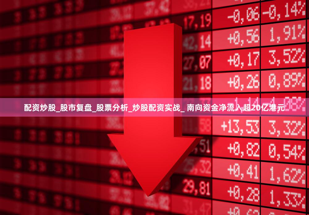 配资炒股_股市复盘_股票分析_炒股配资实战_ 南向资金净流入超20亿港元