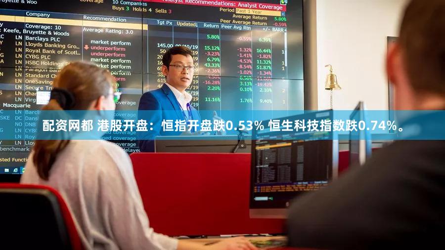 配资网都 港股开盘：恒指开盘跌0.53% 恒生科技指数跌0.74%。