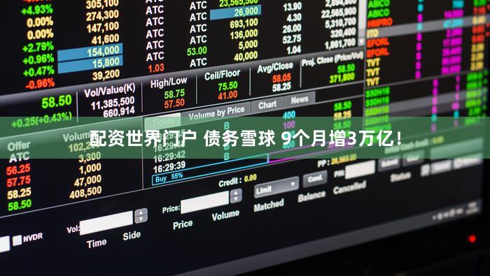 配资世界门户 债务雪球 9个月增3万亿！