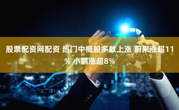 股票配资网配资 热门中概股多数上涨 蔚来涨超11% 小鹏涨超8%