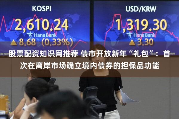 股票配资知识网推荐 债市开放新年“礼包”：首次在离岸市场确立境内债券的担保品功能