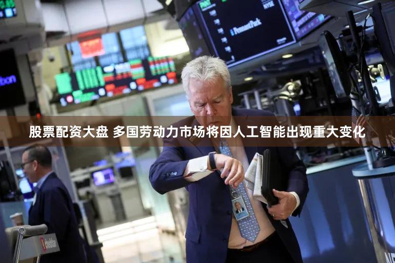 股票配资大盘 多国劳动力市场将因人工智能出现重大变化