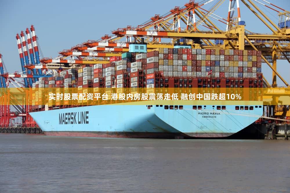 实时股票配资平台 港股内房股震荡走低 融创中国跌超10%