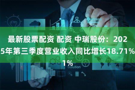 最新股票配资 配资 中瑞股份：2025年第三季度营业收入同比增长18.71%
