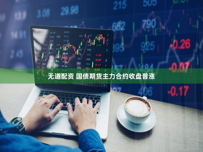 无道配资 国债期货主力合约收盘普涨