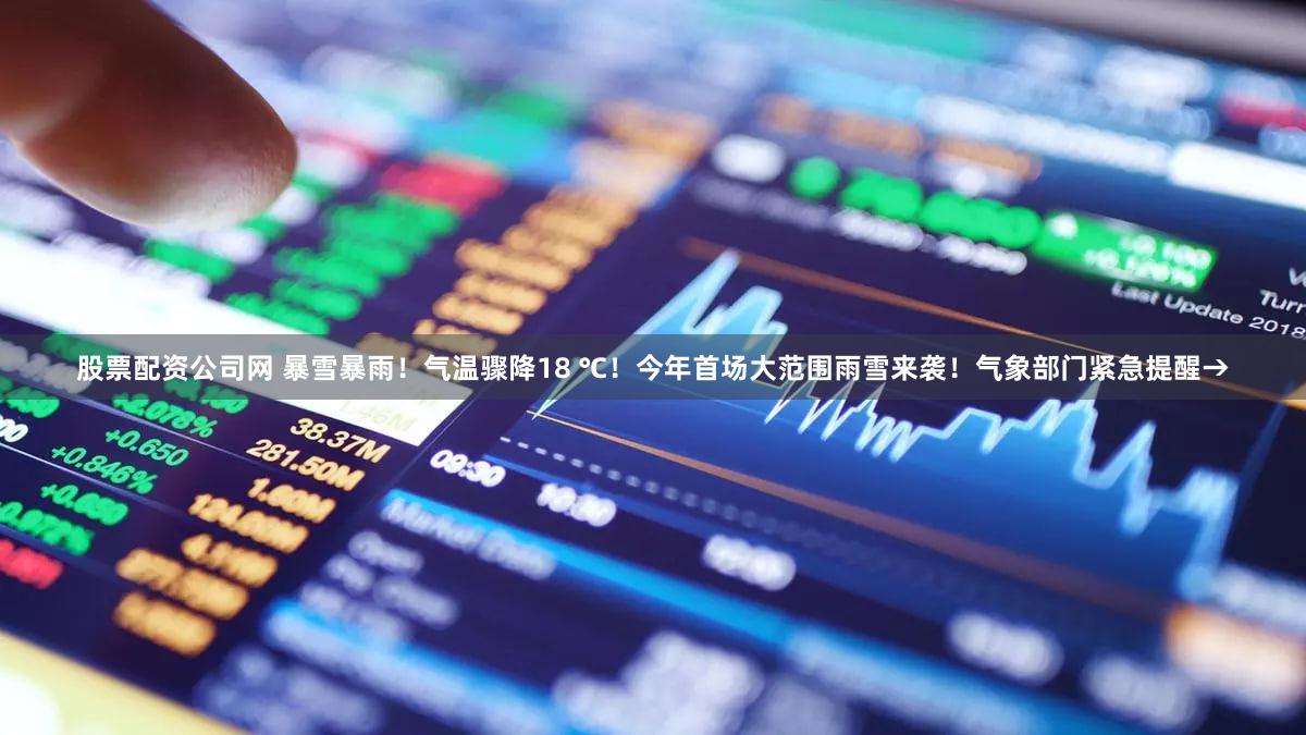 股票配资公司网 暴雪暴雨！气温骤降18 ℃！今年首场大范围雨雪来袭！气象部门紧急提醒→