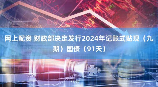 网上配资 财政部决定发行2024年记账式贴现（九期）国债（91天）