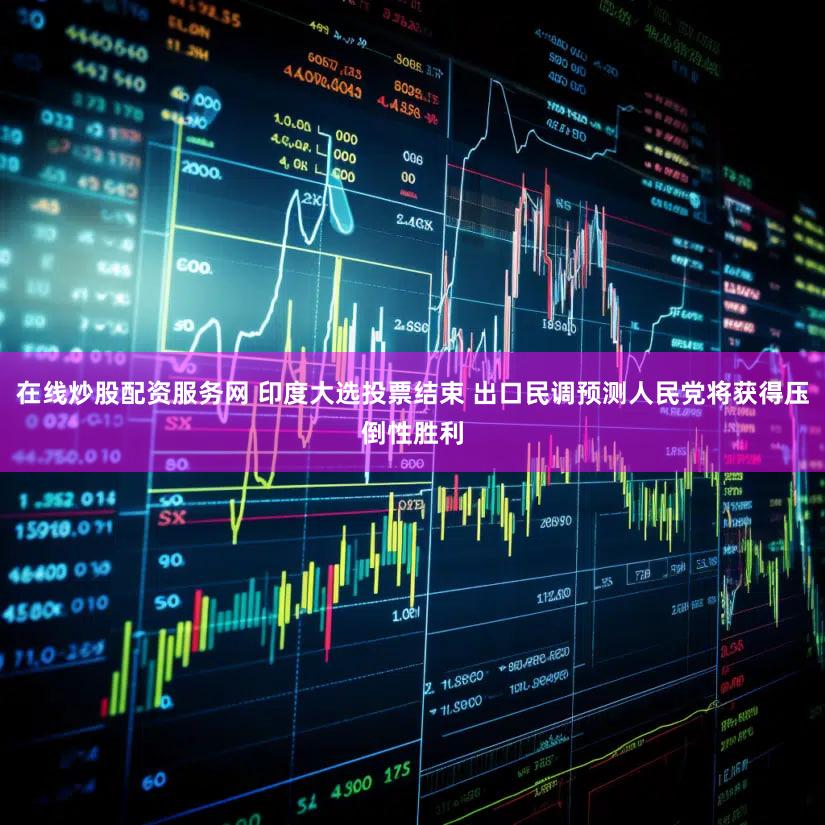 在线炒股配资服务网 印度大选投票结束 出口民调预测人民党将获得压倒性胜利