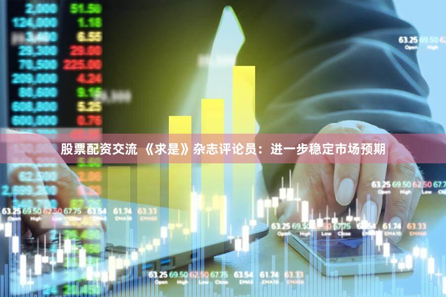 股票配资交流 《求是》杂志评论员：进一步稳定市场预期