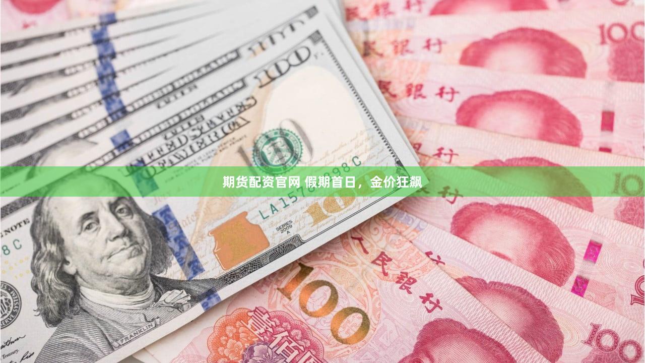 期货配资官网 假期首日，金价狂飙