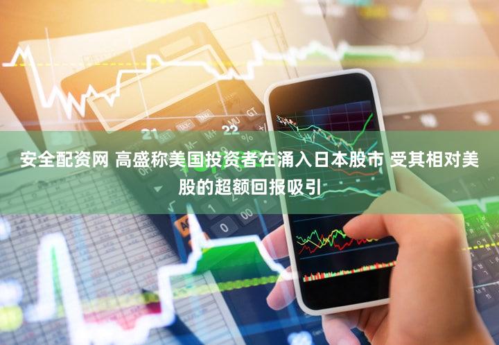 安全配资网 高盛称美国投资者在涌入日本股市 受其相对美股的超额回报吸引