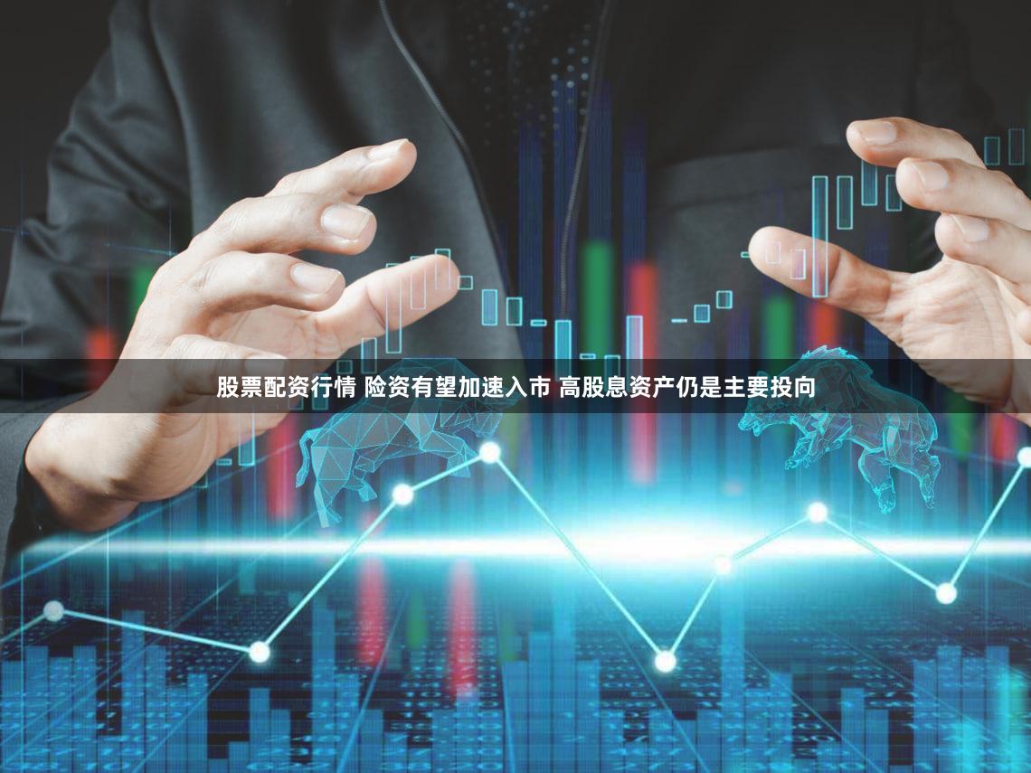 股票配资行情 险资有望加速入市 高股息资产仍是主要投向