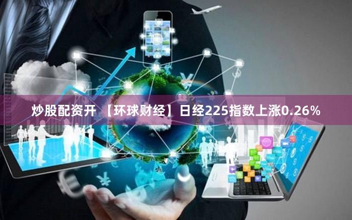 炒股配资开 【环球财经】日经225指数上涨0.26%