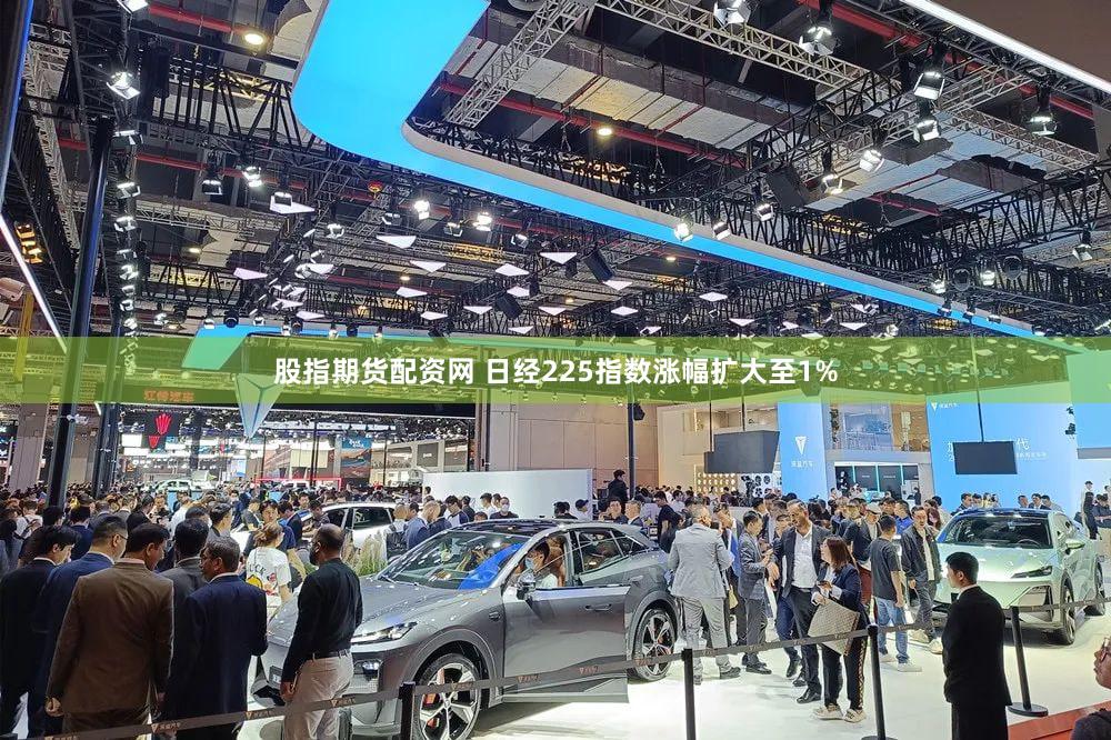 股指期货配资网 日经225指数涨幅扩大至1%