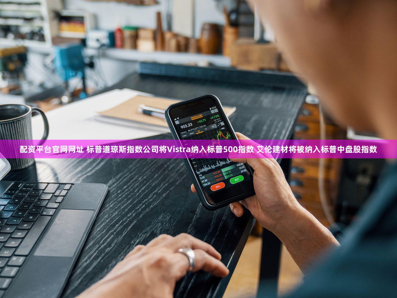 配资平台官网网址 标普道琼斯指数公司将Vistra纳入标普500指数 艾伦建材将被纳入标普中盘股指数