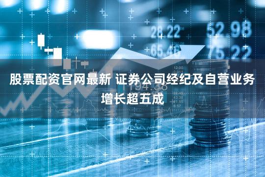 股票配资官网最新 证券公司经纪及自营业务增长超五成