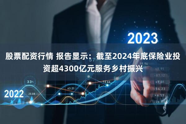 股票配资行情 报告显示:截至2024年底保险业投资超4300亿元服务乡村振兴