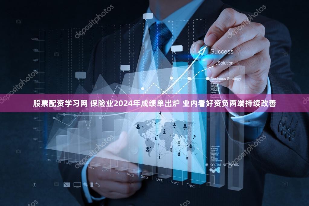 股票配资学习网 保险业2024年成绩单出炉 业内看好资负两端持续改善