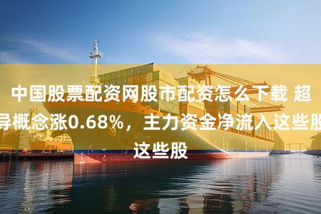 中国股票配资网股市配资怎么下载 超导概念涨0.68%，主力资金净流入这些股
