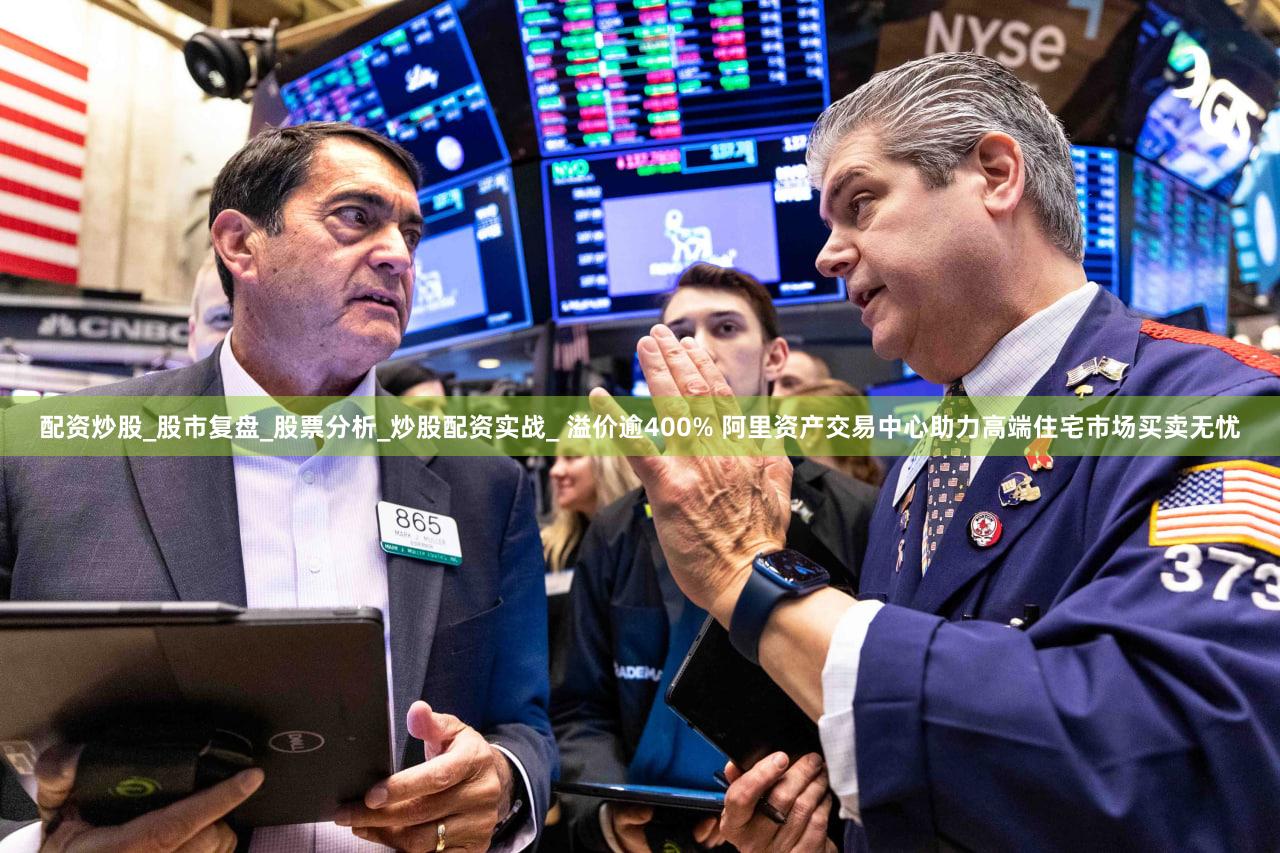 配资炒股_股市复盘_股票分析_炒股配资实战_ 溢价逾400% 阿里资产交易中心助力高端住宅市场买卖无忧