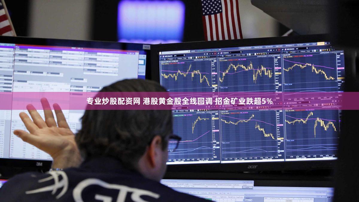 专业炒股配资网 港股黄金股全线回调 招金矿业跌超5%