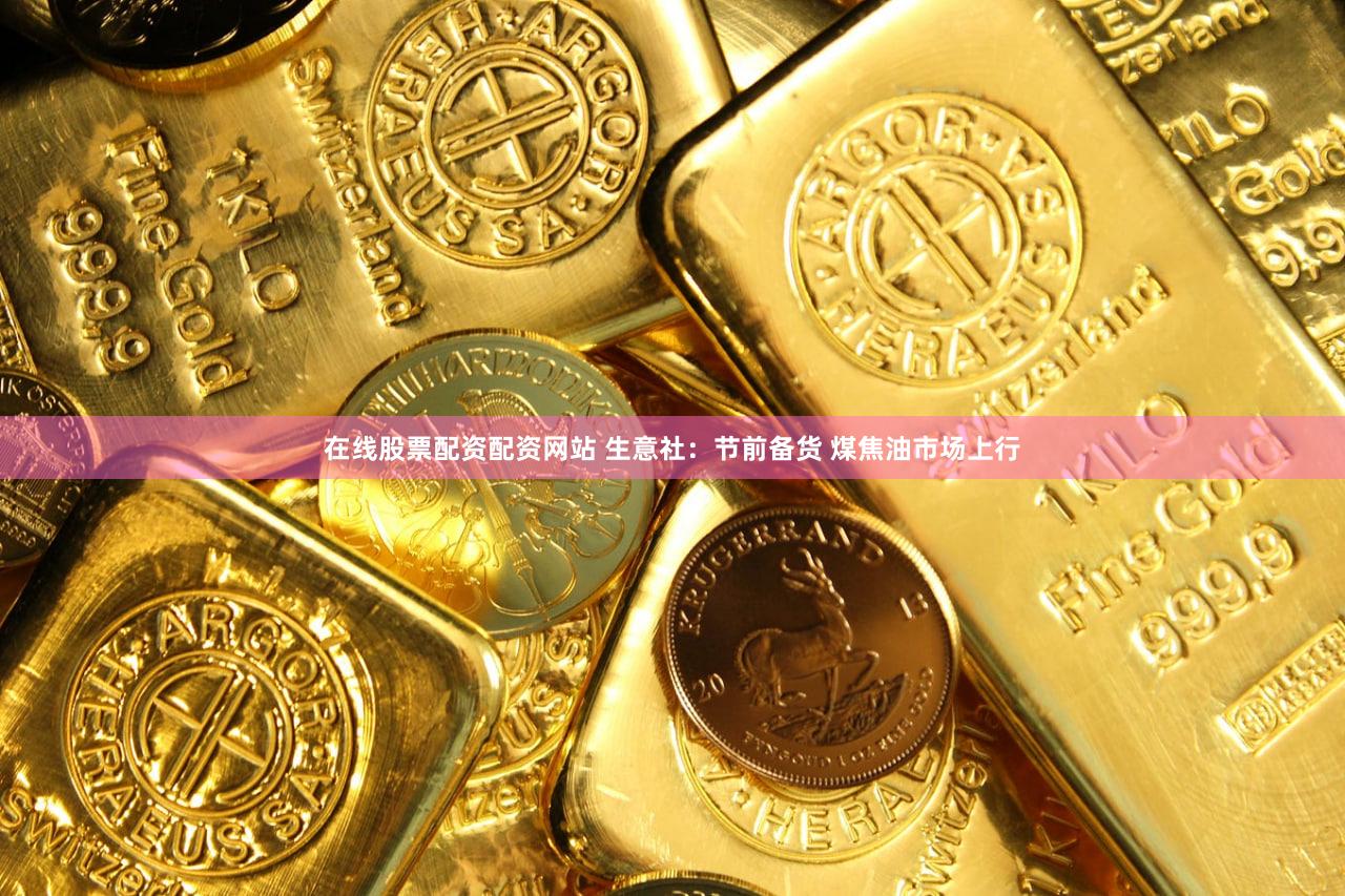 在线股票配资配资网站 生意社:节前备货 煤焦油市场上行