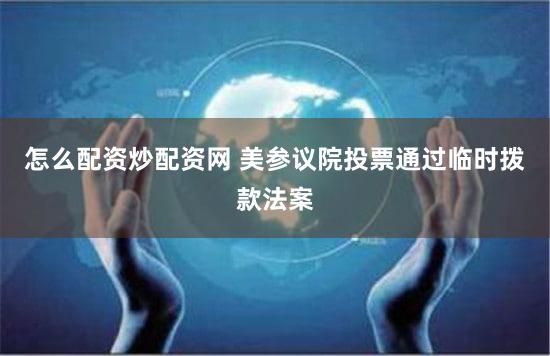 怎么配资炒配资网 美参议院投票通过临时拨款法案