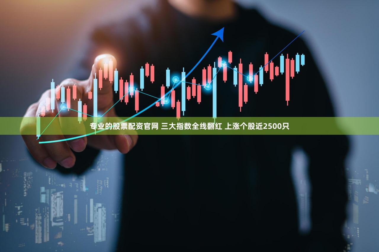 专业的股票配资官网 三大指数全线翻红 上涨个股近2500只