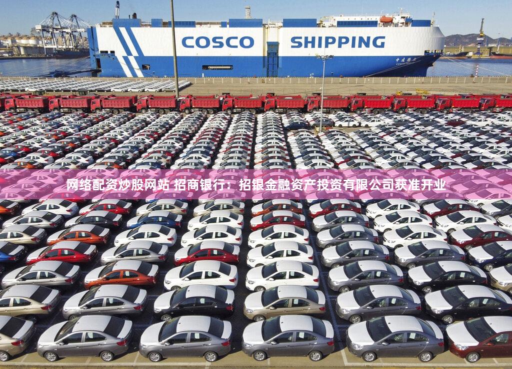 网络配资炒股网站 招商银行：招银金融资产投资有限公司获准开业
