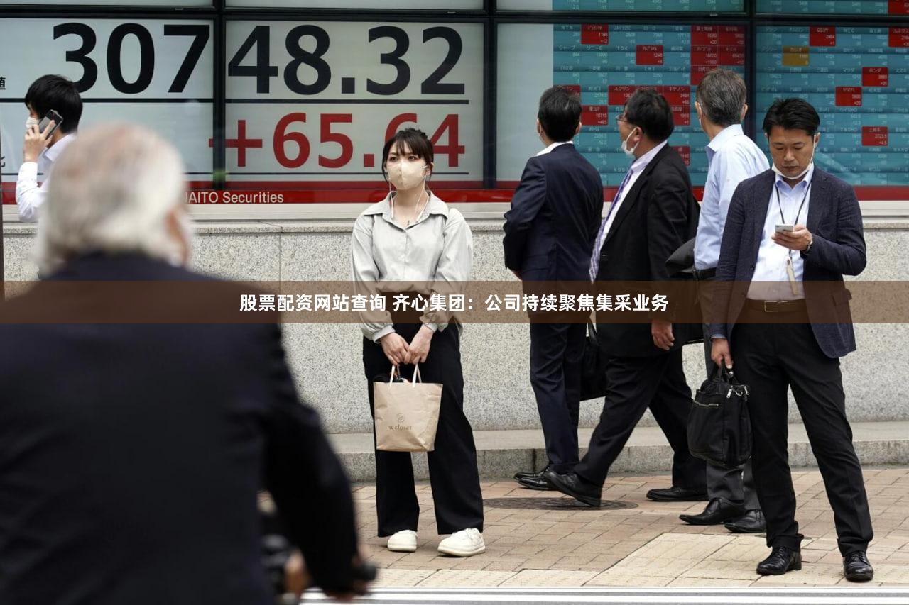 股票配资网站查询 齐心集团：公司持续聚焦集采业务