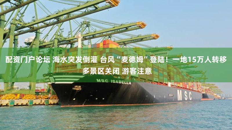 配资门户论坛 海水突发倒灌 台风“麦德姆”登陆!一地15万人转移 多景区关闭 游客注意