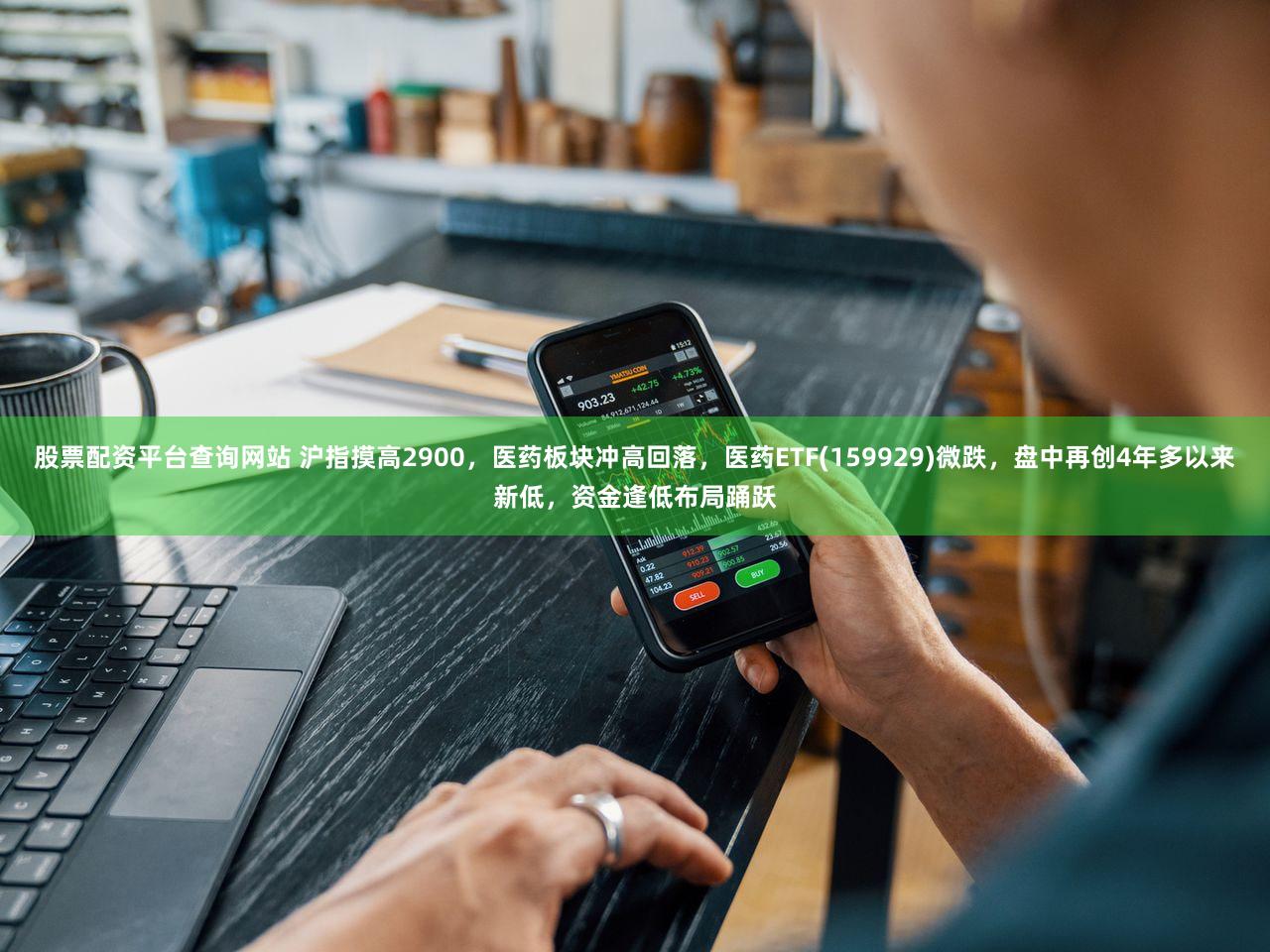 股票配资平台查询网站 沪指摸高2900,医药板块冲高回落,医药ETF(159929)微跌,盘中再创4年多以来新低,资金逢低布局踊跃