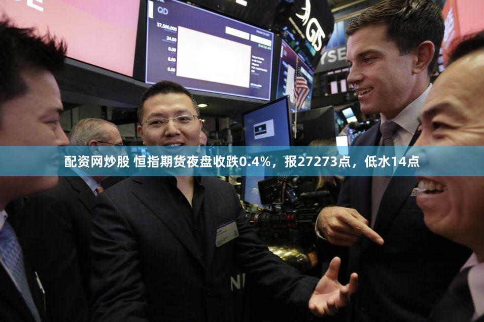配资网炒股 恒指期货夜盘收跌0.4%，报27273点，低水14点